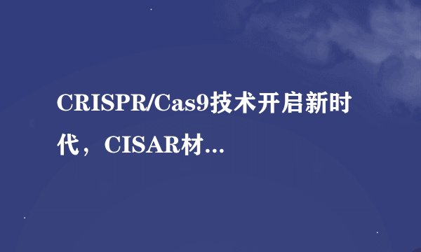 CRISPR/Cas9技术开启新时代，CISAR材料助力精准肿 瘤治疗