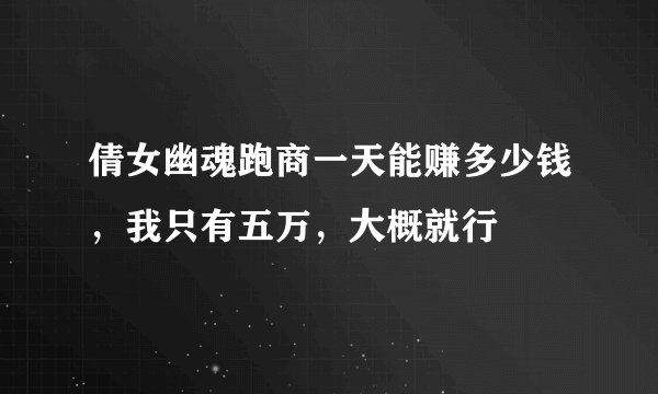 倩女幽魂跑商一天能赚多少钱，我只有五万，大概就行