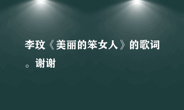 李玟《美丽的笨女人》的歌词。谢谢