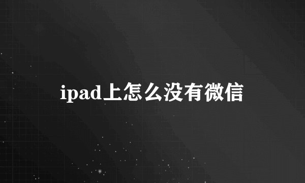 ipad上怎么没有微信