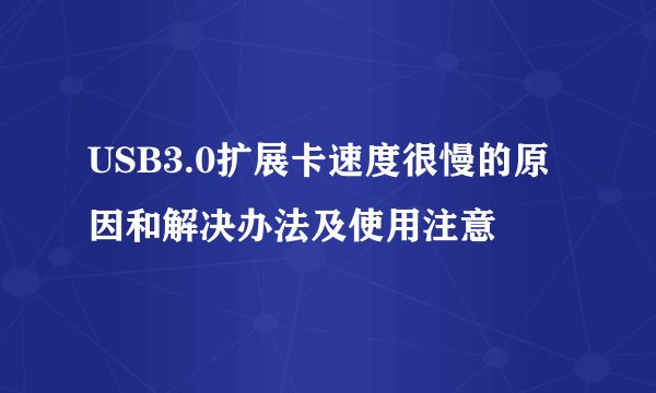USB3.0扩展卡速度很慢的原因和解决办法及使用注意