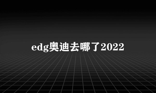 edg奥迪去哪了2022