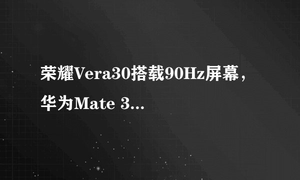 荣耀Vera30搭载90Hz屏幕，华为Mate 30 Pro会否升级？
