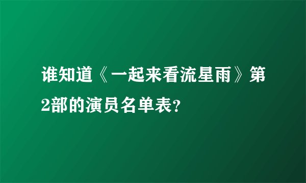 谁知道《一起来看流星雨》第2部的演员名单表？