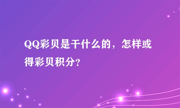 QQ彩贝是干什么的，怎样或得彩贝积分？
