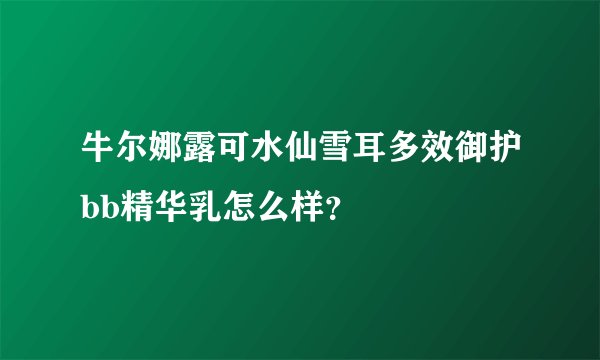 牛尔娜露可水仙雪耳多效御护bb精华乳怎么样？