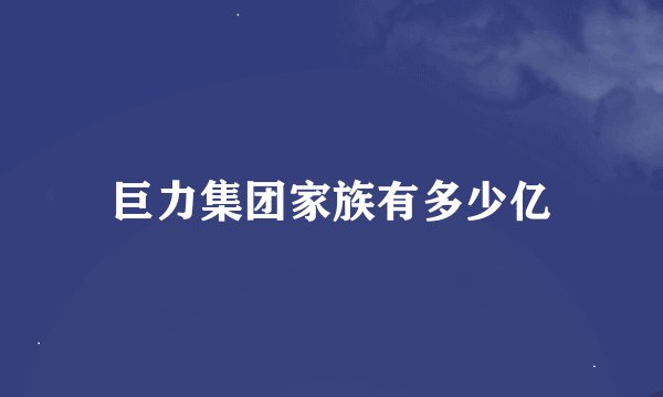 巨力集团家族有多少亿