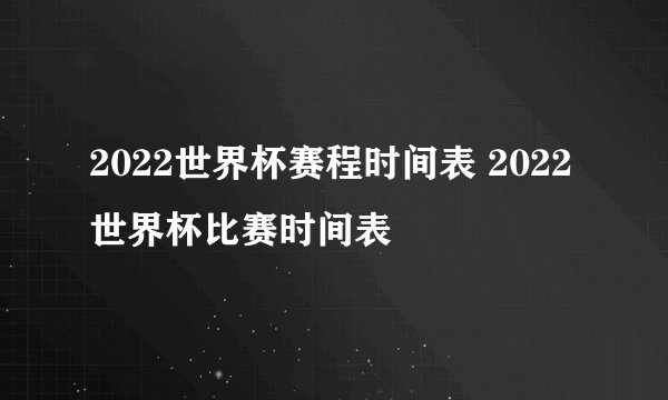 2022世界杯赛程时间表 2022世界杯比赛时间表
