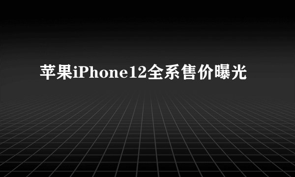 苹果iPhone12全系售价曝光