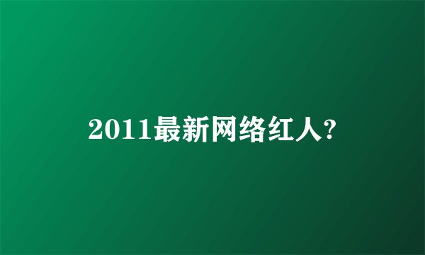 2011最新网络红人?