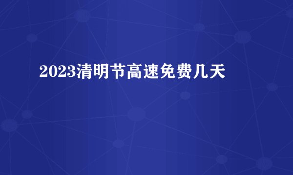 2023清明节高速免费几天