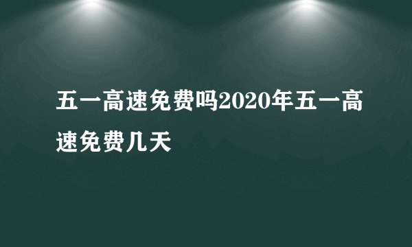 五一高速免费吗2020年五一高速免费几天
