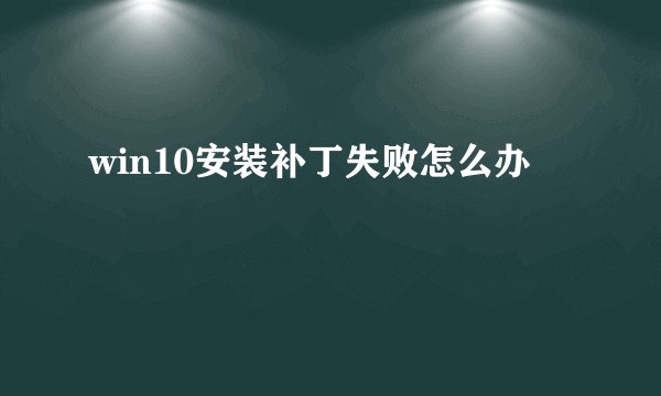 win10安装补丁失败怎么办