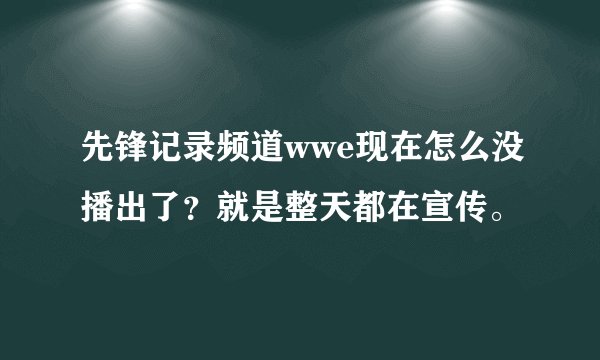 先锋记录频道wwe现在怎么没播出了？就是整天都在宣传。