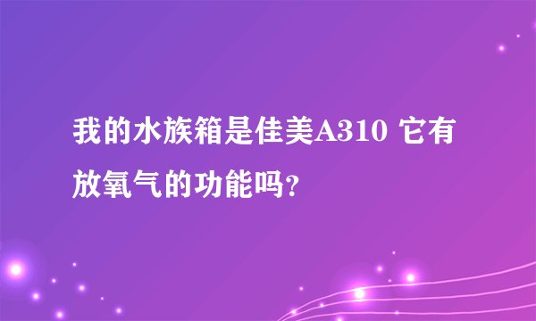 我的水族箱是佳美A310 它有放氧气的功能吗？