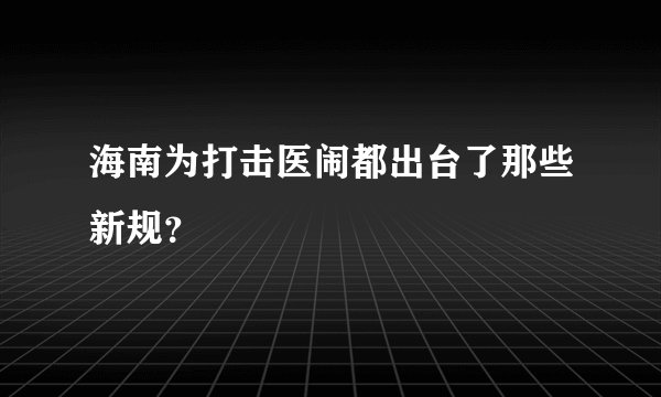 海南为打击医闹都出台了那些新规？