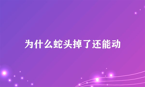 为什么蛇头掉了还能动