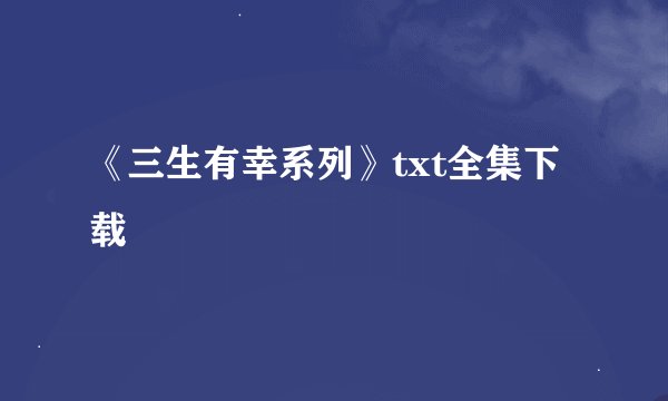 《三生有幸系列》txt全集下载