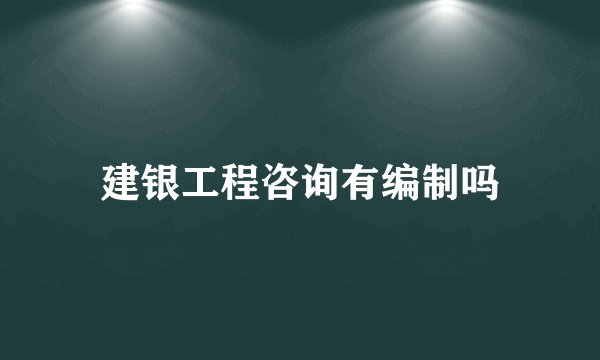 建银工程咨询有编制吗