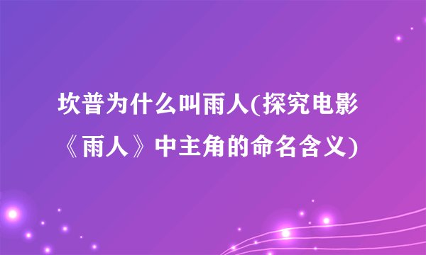 坎普为什么叫雨人(探究电影《雨人》中主角的命名含义)