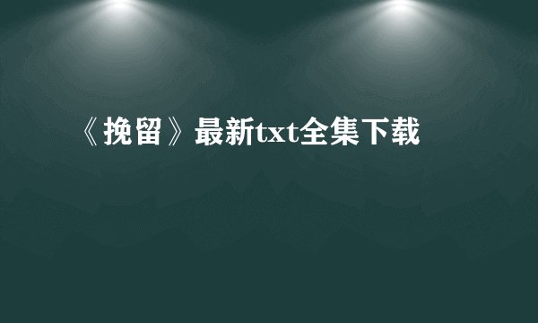 《挽留》最新txt全集下载