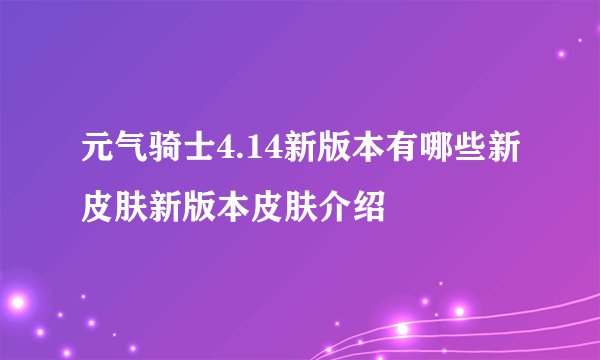 元气骑士4.14新版本有哪些新皮肤新版本皮肤介绍