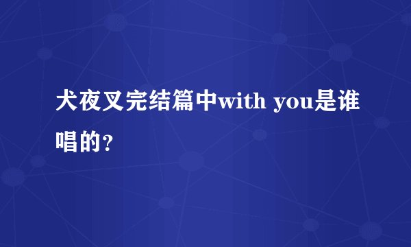 犬夜叉完结篇中with you是谁唱的？