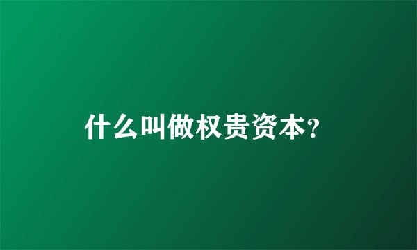 什么叫做权贵资本？
