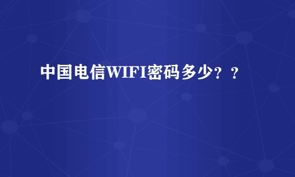 中国电信WIFI密码多少？？