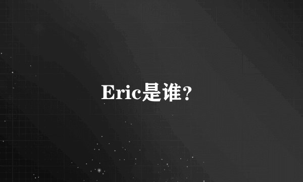 Eric是谁？