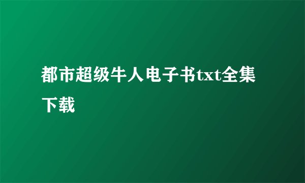 都市超级牛人电子书txt全集下载