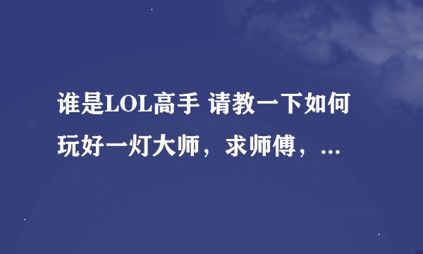 谁是LOL高手 请教一下如何玩好一灯大师，求师傅，无畏网通的。
