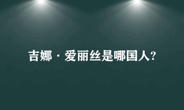 吉娜·爱丽丝是哪国人?