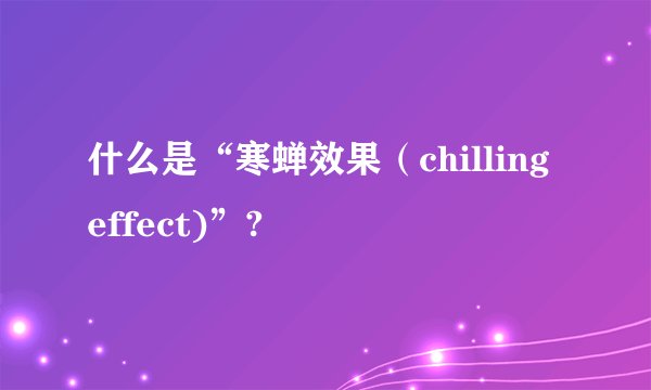 什么是“寒蝉效果（chilling effect)”?