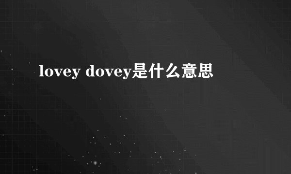 lovey dovey是什么意思