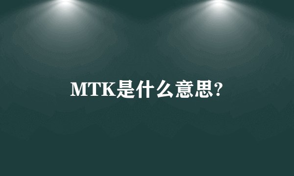 MTK是什么意思?