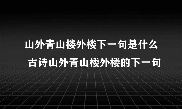 山外青山楼外楼下一句是什么 古诗山外青山楼外楼的下一句