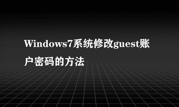 Windows7系统修改guest账户密码的方法