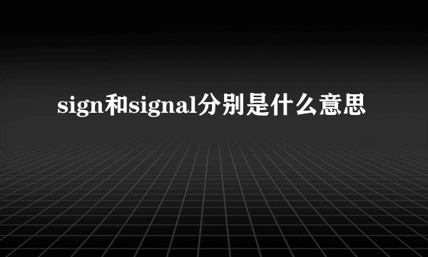 sign和signal分别是什么意思