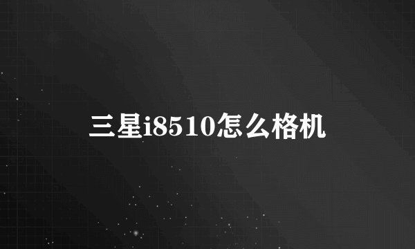 三星i8510怎么格机