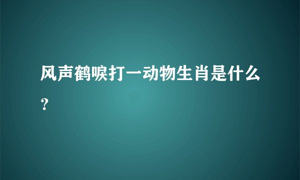风声鹤唳打一动物生肖是什么？