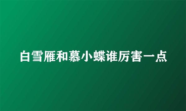 白雪雁和慕小蝶谁厉害一点