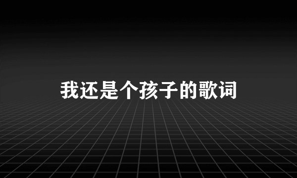 我还是个孩子的歌词