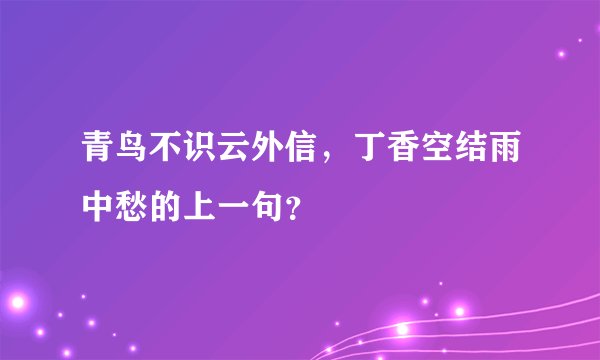 青鸟不识云外信，丁香空结雨中愁的上一句？