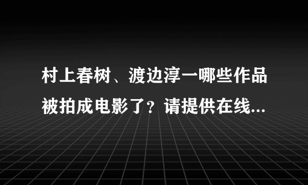 村上春树、渡边淳一哪些作品被拍成电影了？请提供在线看的地址或下载地址