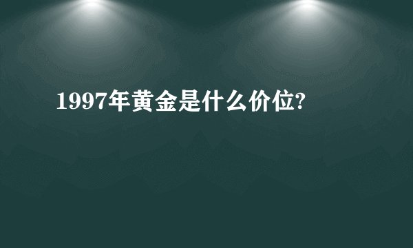 1997年黄金是什么价位?
