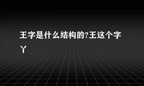 王字是什么结构的?王这个字丫