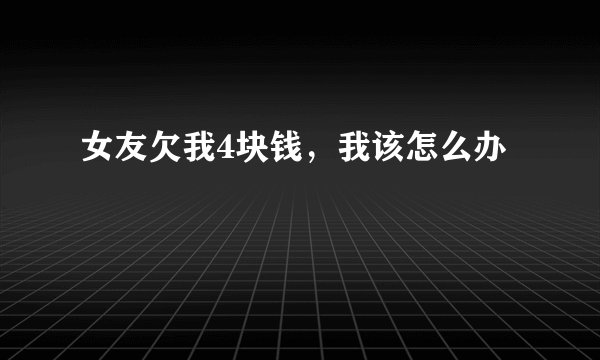 女友欠我4块钱，我该怎么办