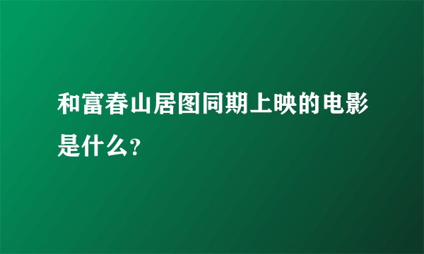 和富春山居图同期上映的电影是什么？