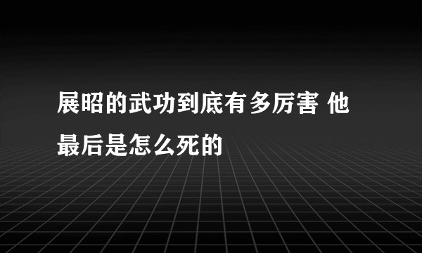 展昭的武功到底有多厉害 他最后是怎么死的
